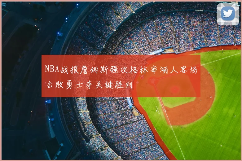 NBA战报詹姆斯强攻格林率湖人客场击败勇士夺关键胜利
