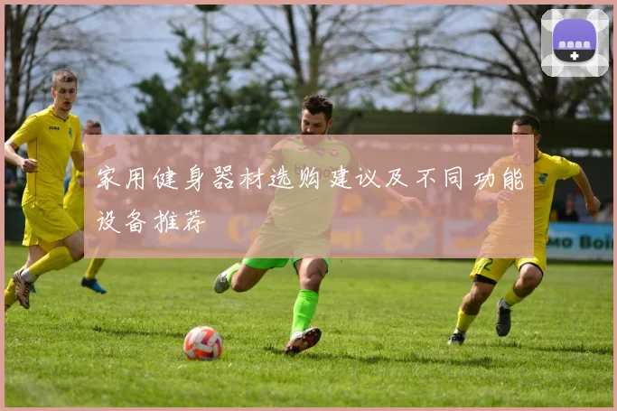 家用健身器材选购建议及不同功能设备推荐