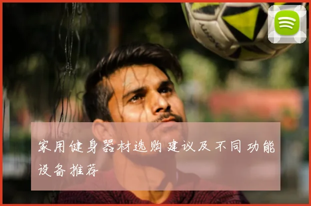家用健身器材选购建议及不同功能设备推荐