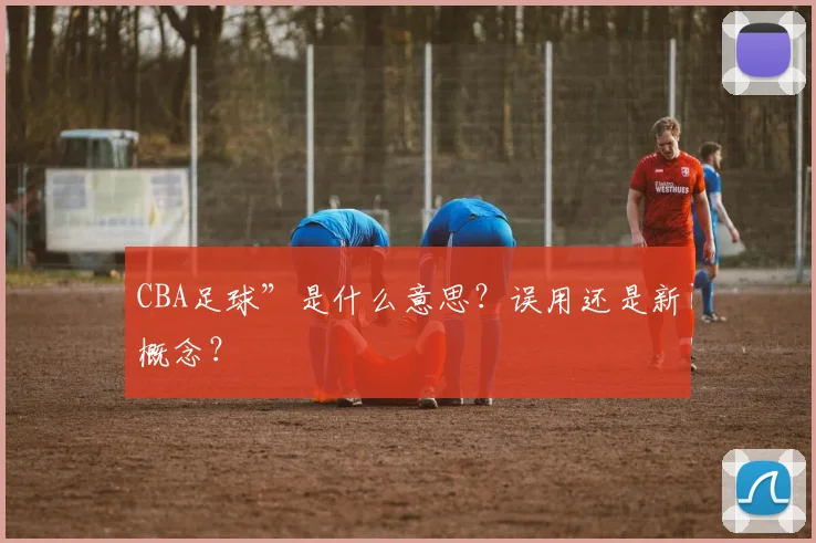 CBA足球”是什么意思？误用还是新概念？