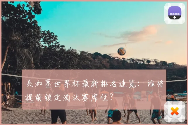 美加墨世界杯最新排名速览：谁将提前锁定淘汰赛席位？