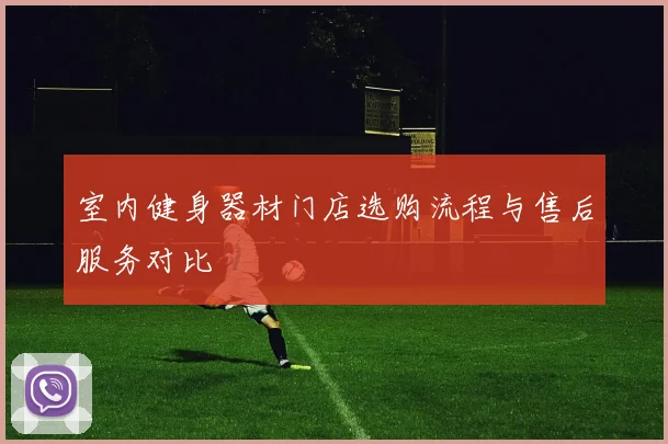 室内健身器材门店选购流程与售后服务对比